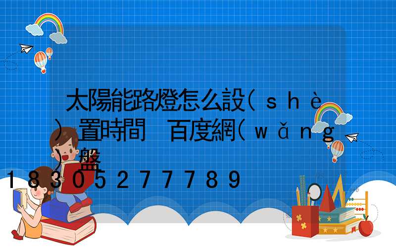 太陽能路燈怎么設(shè)置時間 百度網(wǎng)盤